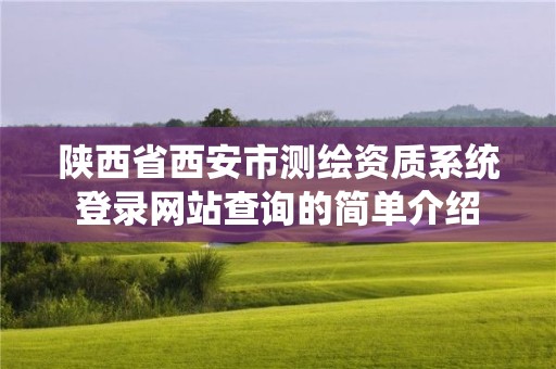 陜西省西安市測繪資質系統登錄網站查詢的簡單介紹