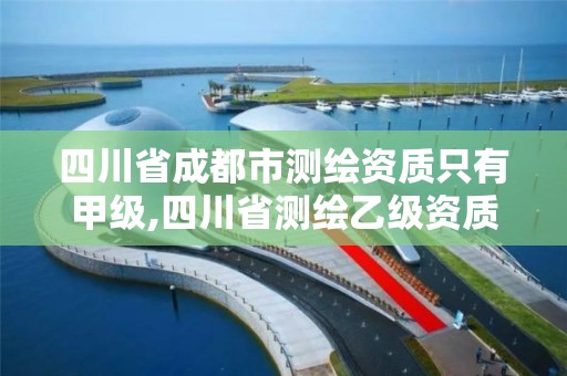 四川省成都市測繪資質只有甲級,四川省測繪乙級資質條件