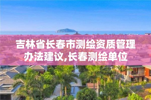 吉林省長春市測繪資質(zhì)管理辦法建議,長春測繪單位