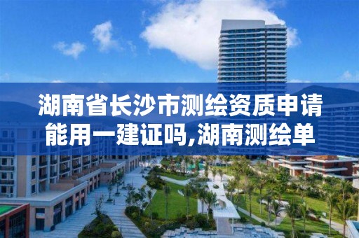 湖南省長沙市測繪資質申請能用一建證嗎,湖南測繪單位。