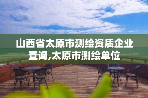 山西省太原市測繪資質企業查詢,太原市測繪單位