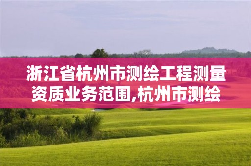 浙江省杭州市測(cè)繪工程測(cè)量資質(zhì)業(yè)務(wù)范圍,杭州市測(cè)繪局官網(wǎng)。