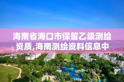 海南省海口市保留乙級測繪資質,海南測繪資料信息中心