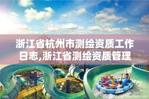 浙江省杭州市測繪資質工作日志,浙江省測繪資質管理