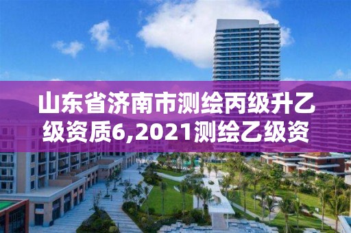 山東省濟南市測繪丙級升乙級資質6,2021測繪乙級資質申報條件。