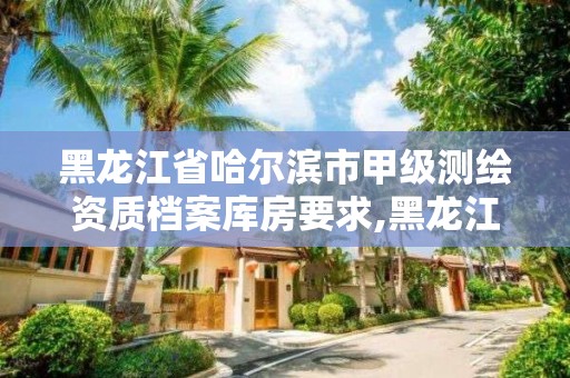 黑龍江省哈爾濱市甲級測繪資質(zhì)檔案庫房要求,黑龍江省測繪甲級單位。