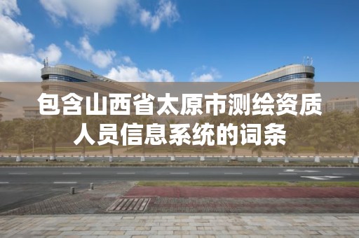 包含山西省太原市測繪資質人員信息系統的詞條