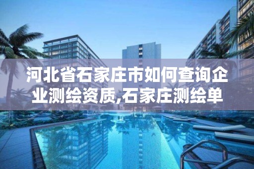 河北省石家莊市如何查詢企業測繪資質,石家莊測繪單位