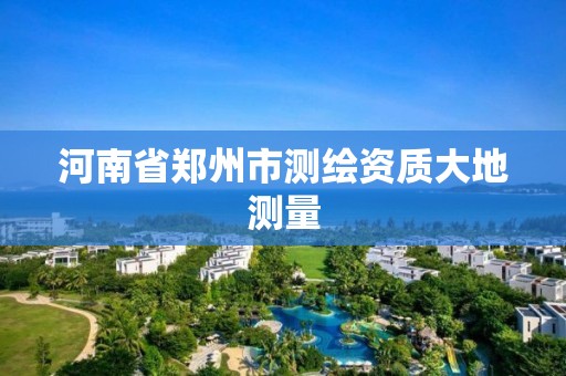 河南省鄭州市測繪資質大地測量