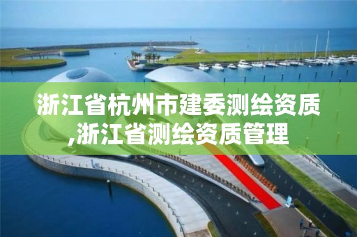 浙江省杭州市建委測繪資質,浙江省測繪資質管理