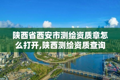 陜西省西安市測繪資質章怎么打開,陜西測繪資質查詢