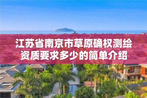 江蘇省南京市草原確權測繪資質要求多少的簡單介紹