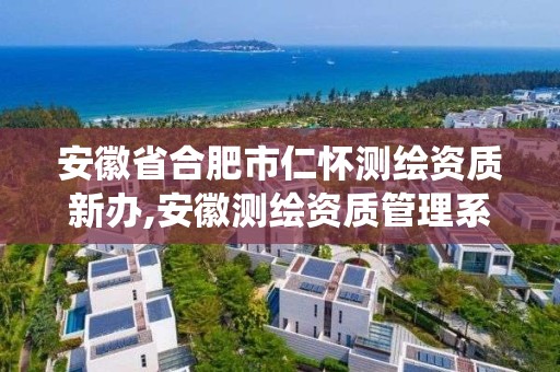 安徽省合肥市仁懷測繪資質新辦,安徽測繪資質管理系統。