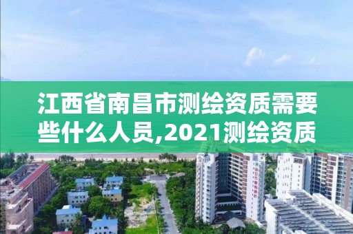 江西省南昌市測繪資質需要些什么人員,2021測繪資質要求。