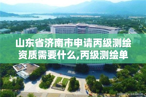 山東省濟南市申請丙級測繪資質需要什么,丙級測繪單位資質要求。