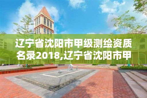 遼寧省沈陽市甲級測繪資質名錄2018,遼寧省沈陽市甲級測繪資質名錄2018年查詢