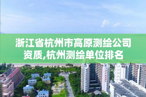 浙江省杭州市高原測繪公司資質,杭州測繪單位排名