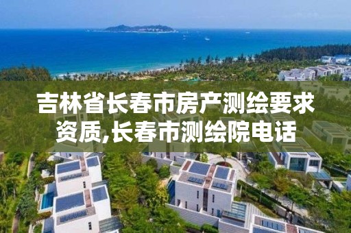 吉林省長春市房產測繪要求資質,長春市測繪院電話