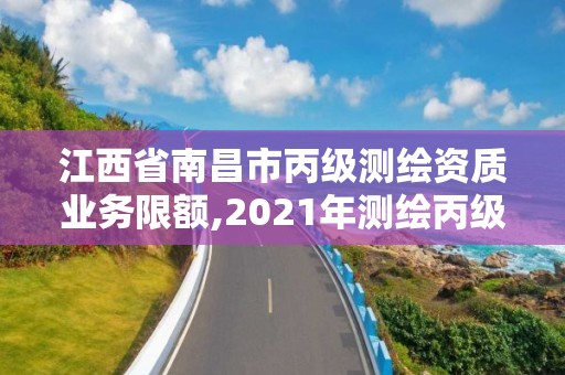 江西省南昌市丙級測繪資質業(yè)務限額,2021年測繪丙級資質申報條件