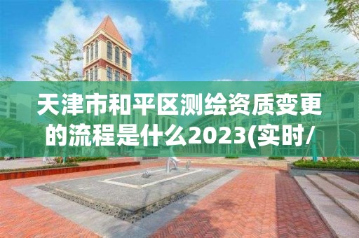 天津市和平區測繪資質變更的流程是什么2023(實時/更新中)