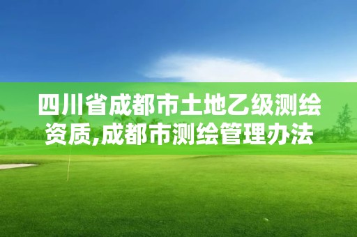 四川省成都市土地乙級測繪資質,成都市測繪管理辦法