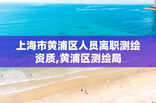 上海市黃浦區人員離職測繪資質,黃浦區測繪局