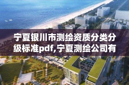 寧夏銀川市測繪資質分類分級標準pdf,寧夏測繪公司有哪幾家。