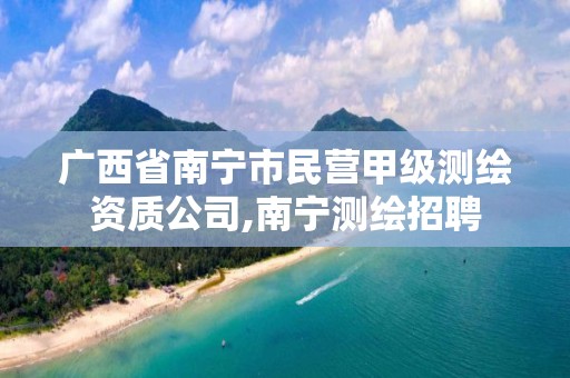 廣西省南寧市民營甲級測繪資質(zhì)公司,南寧測繪招聘