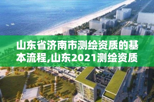 山東省濟南市測繪資質(zhì)的基本流程,山東2021測繪資質(zhì)延期公告