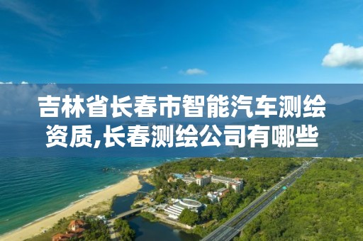 吉林省長春市智能汽車測繪資質,長春測繪公司有哪些