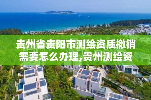 貴州省貴陽市測繪資質撤銷需要怎么辦理,貴州測繪資質延期。