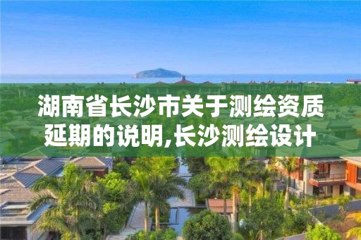 湖南省長沙市關(guān)于測繪資質(zhì)延期的說明,長沙測繪設(shè)計(jì)院