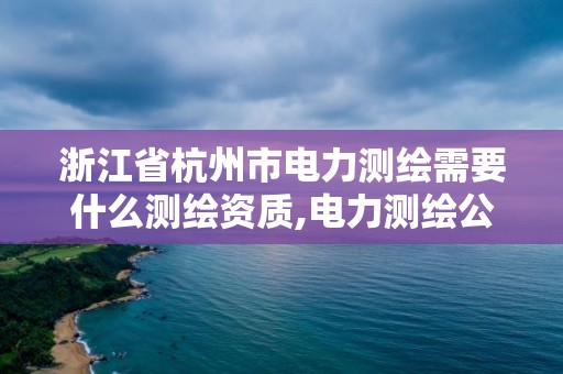 浙江省杭州市電力測繪需要什么測繪資質(zhì),電力測繪公司