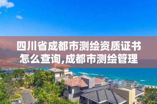 四川省成都市測(cè)繪資質(zhì)證書(shū)怎么查詢(xún),成都市測(cè)繪管理辦法。