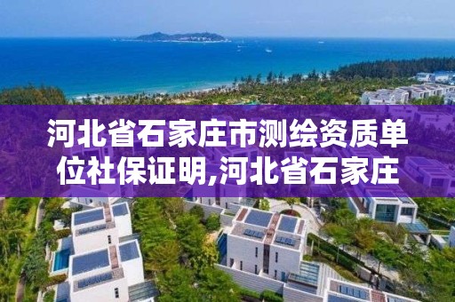 河北省石家莊市測繪資質單位社保證明,河北省石家莊市測繪資質單位社保證明在哪里開