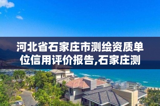 河北省石家莊市測繪資質單位信用評價報告,石家莊測繪局官網。