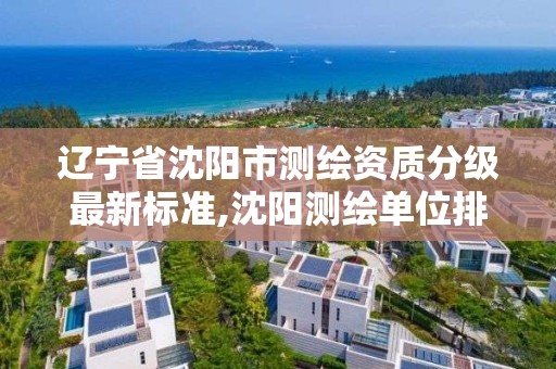 遼寧省沈陽市測繪資質分級最新標準,沈陽測繪單位排名。