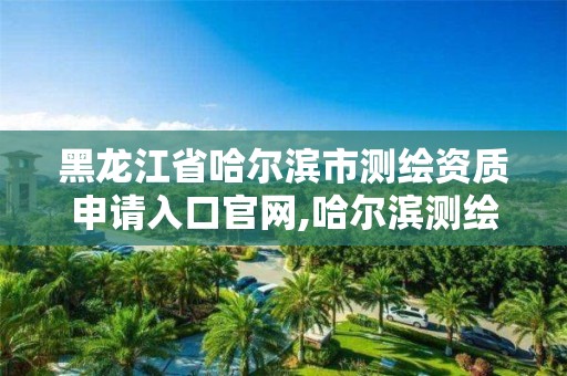 黑龍江省哈爾濱市測繪資質申請入口官網,哈爾濱測繪招聘信息。