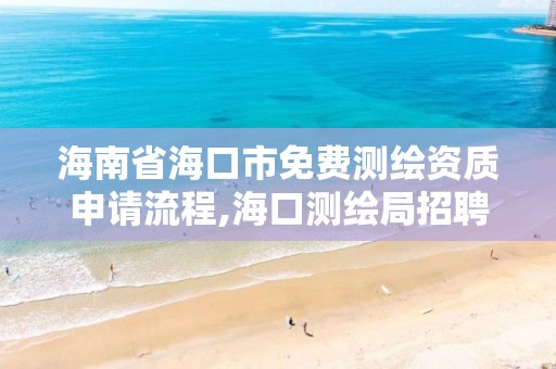 海南省海口市免費測繪資質申請流程,海口測繪局招聘