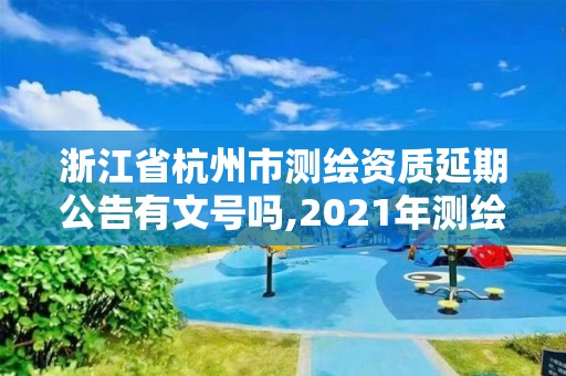 浙江省杭州市測(cè)繪資質(zhì)延期公告有文號(hào)嗎,2021年測(cè)繪資質(zhì)延期。