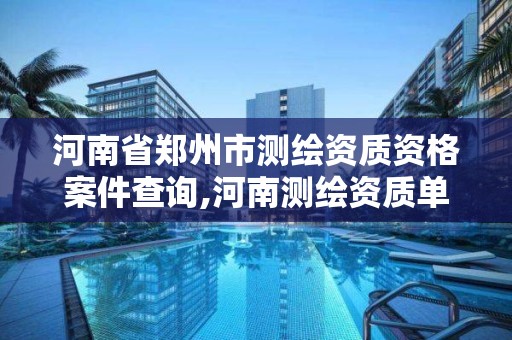 河南省鄭州市測繪資質資格案件查詢,河南測繪資質單位查詢