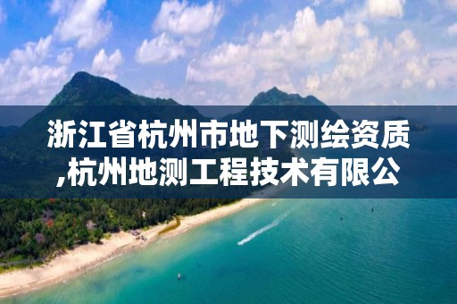 浙江省杭州市地下測(cè)繪資質(zhì),杭州地測(cè)工程技術(shù)有限公司