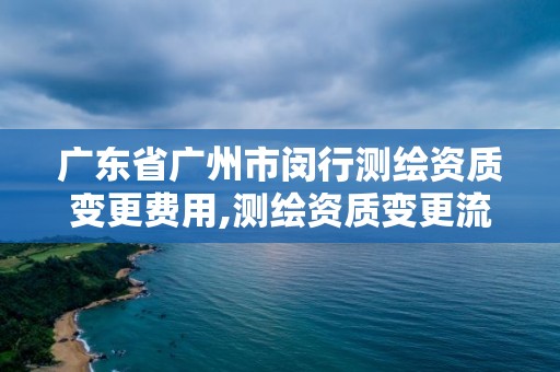 廣東省廣州市閔行測繪資質變更費用,測繪資質變更流程。