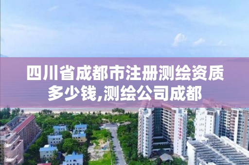 四川省成都市注冊測繪資質(zhì)多少錢,測繪公司成都