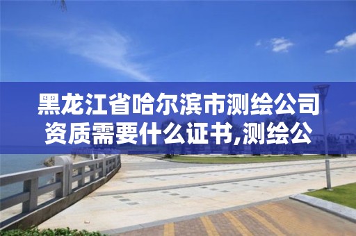 黑龍江省哈爾濱市測繪公司資質需要什么證書,測繪公司的資質去哪里申請。