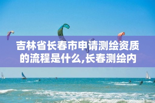 吉林省長春市申請測繪資質的流程是什么,長春測繪內業招聘。