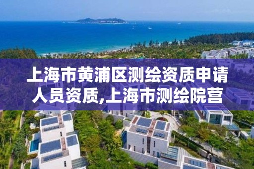 上海市黃浦區測繪資質申請人員資質,上海市測繪院營業時間