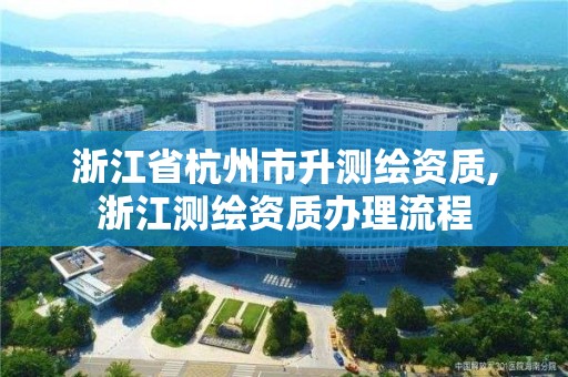 浙江省杭州市升測繪資質,浙江測繪資質辦理流程