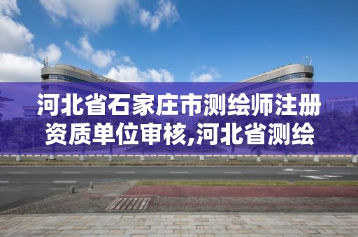 河北省石家莊市測繪師注冊資質單位審核,河北省測繪資質查詢