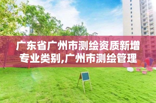 廣東省廣州市測繪資質新增專業(yè)類別,廣州市測繪管理辦法